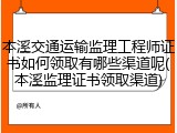 本溪交通运输监理工程师证书如何领取有哪些渠道呢(本溪监理证书领取渠道)