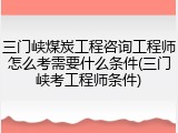 三门峡煤炭工程咨询工程师怎么考需要什么条件(三门峡考工程师条件)