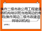 焦作二级市政公用工程建造师机构培训班当地周边的有吗(焦作周边二级市政建造师培训机构)