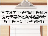 淄博煤炭工程咨询工程师怎么考需要什么条件(淄博考煤工程咨询工程师条件)