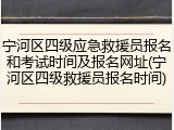 宁河区四级应急救援员报名和考试时间及报名网址(宁河区四级救援员报名时间)