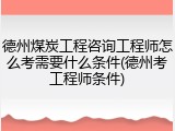德州煤炭工程咨询工程师怎么考需要什么条件(德州考工程师条件)