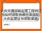 大庆交通运输监理工程师证书如何领取有哪些渠道呢(大庆监理证书领取渠道)