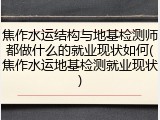 焦作水运结构与地基检测师都做什么的就业现状如何(焦作水运地基检测就业现状)