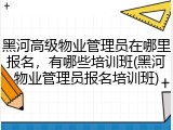 黑河高级物业管理员在哪里报名,有哪些培训班(黑河物业管理员报名培训班)
