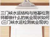 三门峡水运结构与地基检测师都做什么的就业现状如何(三门峡水运检测就业现状)
