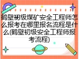 鹤壁初级煤矿安全工程师怎么报考在哪里报名流程是什么(鹤壁初级安全工程师报考流程)