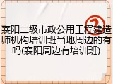 襄阳二级市政公用工程建造师机构培训班当地周边的有吗(襄阳周边有培训班)