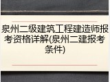 泉州二级建筑工程建造师报考资格详解(泉州二建报考条件)