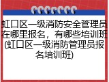 虹口区一级消防安全管理员在哪里报名,有哪些培训班(虹口区一级消防管理员报名培训班)