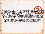 宁波冶金机电环评师考试哪个机构学习靠谱呢(宁波冶金机电环评师靠谱机构)