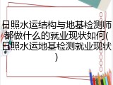 日照水运结构与地基检测师都做什么的就业现状如何(日照水运地基检测就业现状)