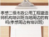 孝感二级市政公用工程建造师机构培训班当地周边的有吗(孝感周边有培训班)