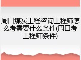 周口煤炭工程咨询工程师怎么考需要什么条件(周口考工程师条件)
