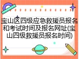 宝山区四级应急救援员报名和考试时间及报名网址(宝山四级救援员报名时间)
