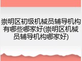 崇明区初级机械员辅导机构有哪些哪家好(崇明区机械员辅导机构哪家好)
