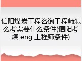 信阳煤炭工程咨询工程师怎么考需要什么条件(信阳考煤 eng 工程师条件)