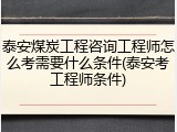 泰安煤炭工程咨询工程师怎么考需要什么条件(泰安考工程师条件)