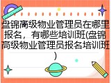 盘锦高级物业管理员在哪里报名，有哪些培训班(盘锦高级物业管理员报名培训班)