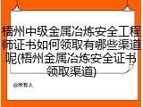 梧州中级金属冶炼安全工程师证书如何领取有哪些渠道呢(梧州金属冶炼安全证书领取渠道)