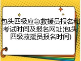 包头四级应急救援员报名和考试时间及报名网址(包头四级救援员报名时间)