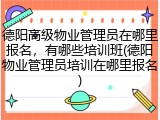 德阳高级物业管理员在哪里报名,有哪些培训班(德阳物业管理员培训在哪里报名)
