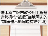 佳木斯二级市政公用工程建造师机构培训班当地周边的有吗(佳木斯周边有培训班)