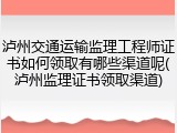 泸州交通运输监理工程师证书如何领取有哪些渠道呢(泸州监理证书领取渠道)
