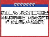鞍山二级市政公用工程建造师机构培训班当地周边的有吗(鞍山周边有培训班)