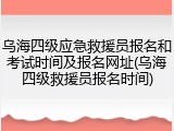 乌海四级应急救援员报名和考试时间及报名网址(乌海四级救援员报名时间)