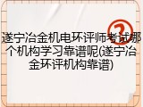 遂宁冶金机电环评师考试哪个机构学习靠谱呢(遂宁冶金环评机构靠谱)