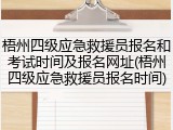梧州四级应急救援员报名和考试时间及报名网址(梧州四级应急救援员报名时间)