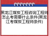 黑龙江煤炭工程咨询工程师怎么考需要什么条件(黑龙江考煤炭工程师条件)
