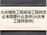 大庆煤炭工程咨询工程师怎么考需要什么条件(大庆考工程师条件)