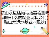 鞍山水运结构与地基检测师都做什么的就业现状如何(鞍山水运地基就业现状)