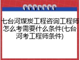 七台河煤炭工程咨询工程师怎么考需要什么条件(七台河考工程师条件)