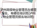 泸州高级物业管理员在哪里报名，有哪些培训班(泸州物业管理员报名培训班)