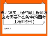 鸡西煤炭工程咨询工程师怎么考需要什么条件(鸡西考工程师条件)