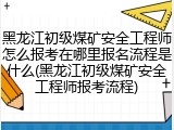 黑龙江初级煤矿安全工程师怎么报考在哪里报名流程是什么(黑龙江初级煤矿安全工程师报考流程)