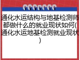 通化水运结构与地基检测师都做什么的就业现状如何(通化水运地基检测就业现状)