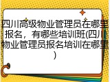 四川高级物业管理员在哪里报名,有哪些培训班(四川物业管理员报名培训在哪里)