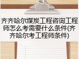 齐齐哈尔煤炭工程咨询工程师怎么考需要什么条件(齐齐哈尔考工程师条件)