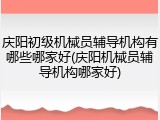 庆阳初级机械员辅导机构有哪些哪家好(庆阳机械员辅导机构哪家好)