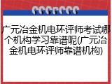 广元冶金机电环评师考试哪个机构学习靠谱呢(广元冶金机电环评师靠谱机构)