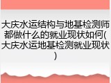 大庆水运结构与地基检测师都做什么的就业现状如何(大庆水运地基检测就业现状)