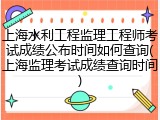 上海水利工程监理工程师考试成绩公布时间如何查询(上海监理考试成绩查询时间)