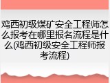 鸡西初级煤矿安全工程师怎么报考在哪里报名流程是什么(鸡西初级安全工程师报考流程)