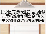 长宁区高级物业管理员考试有用吗难度如何含金量(长宁区物业管理员考试有用)