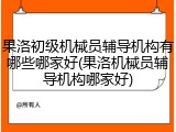 果洛初级机械员辅导机构有哪些哪家好(果洛机械员辅导机构哪家好)