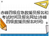 赤峰四级应急救援员报名和考试时间及报名网址(赤峰四级救援员报名时间)
